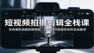 短视频拍摄剪辑全栈课：拍摄运镜·剪映·PR·达芬奇调色实战教程